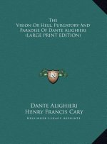 The Vision Or Hell, Purgatory And Paradise Of Dante Alighieri (LARGE PRINT EDITION)