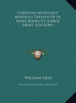 Christian Astrology Modestly Treated Of In Three Books V2 (LARGE PRINT EDITION)