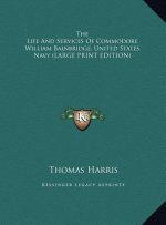 The Life And Services Of Commodore William Bainbridge, United States Navy (LARGE PRINT EDITION)