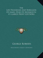 The Life Progresses And Rebellion Of James, Duke Of Monmouth V1 (LARGE PRINT EDITION)