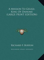 A Mission To Gelele, King Of Dahome (LARGE PRINT EDITION)