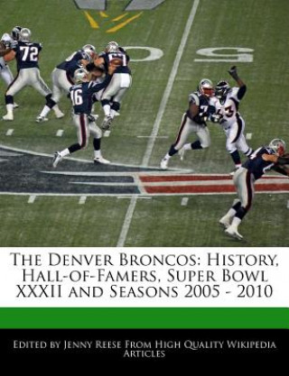 The Denver Broncos: History, Hall-Of-Famers, Super Bowl XXXII and Seasons 2005 - 2010