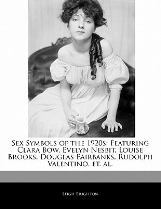 Sex Symbols of the 1920s: Featuring Clara Bow, Evelyn Nesbit, Louise Brooks, Douglas Fairbanks, Rudolph Valentino, Et. Al.
