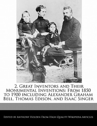 2. Great Inventors and Their Monumental Inventions: From 1850 to 1900 Including Alexander Graham Bell, Thomas Edison, and Isaac Singer