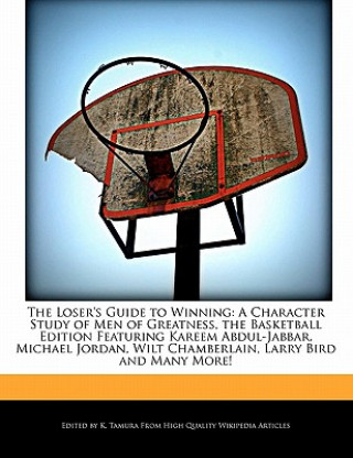 The Loser's Guide to Winning: A Character Study of Men of Greatness, the Basketball Edition Featuring Kareem Abdul-Jabbar, Michael Jordan, Wilt Cham