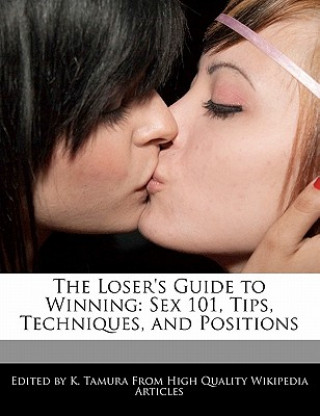 The Loser's Guide to Winning: Sex 101, Tips, Techniques, and Positions