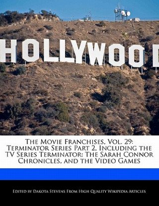 The Movie Franchises, Vol. 29: Terminator Series Part 2, Including the TV Series Terminator: The Sarah Connor Chronicles, and the Video Games