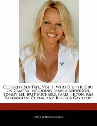 Celebrity Sex Tape, Vol. 1: Who Did the Dirt on Camera Including Pamela Anderson, Tommy Lee, Bret Michaels, Paris Hilton, Kim Kardashian, Chyna, a