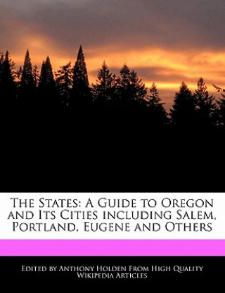 The States: A Guide to Oregon and Its Cities Including Salem, Portland, Eugene and Others