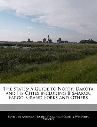 The States: A Guide to North Dakota and Its Cities Including Bismarck, Fargo, Grand Forks and Others