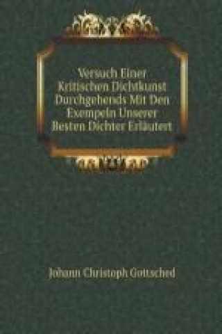 Versuch Einer Kritischen Dichtkunst Durchgehends Mit Den Exempeln Unserer Besten Dichter Erläutert (German Edition)
