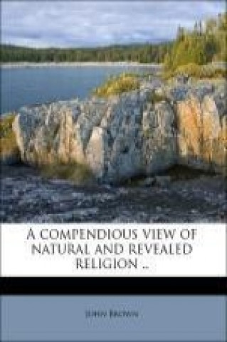 A compendious view of natural and revealed religion ..