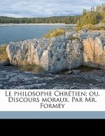 Le philosophe Chrétien; ou, Discours moraux. Par Mr. Formey