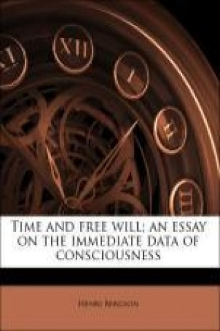 Time and free will; an essay on the immediate data of consciousness