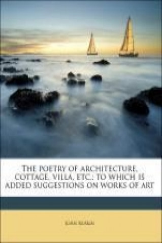 The poetry of architecture, cottage, villa, etc.; to which is added suggestions on works of art