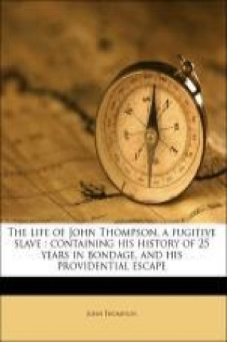 The life of John Thompson, a fugitive slave : containing his history of 25 years in bondage, and his providential escape