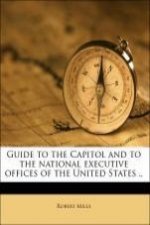 Guide to the Capitol and to the national executive offices of the United States ..