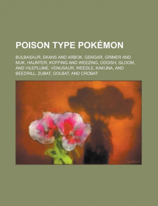 Poison Type Pokemon: Bulbasaur, Ekans and Arbok, Gengar, Grimer and Muk, Haunter, Koffing and Weezing, Oddish, Gloom, and Vileplume, Venusa