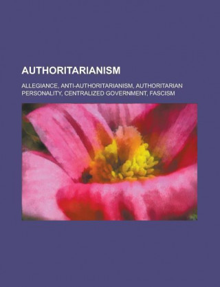 Authoritarianism: Allegiance, Anti-Authoritarianism, Authoritarian Personality, Centralized Government, Fascism