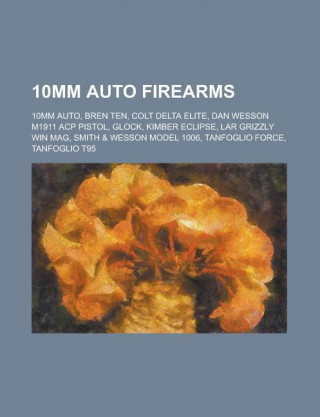 10mm Auto Firearms: 10mm Auto, Bren Ten, Colt Delta Elite, Dan Wesson M1911 Acp Pistol, Glock, Kimber Eclipse, Lar Grizzly Win Mag, Smith