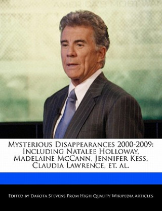 Mysterious Disappearances 2000-2009: Including Natalee Holloway, Madelaine McCann, Jennifer Kess, Claudia Lawrence, Et. Al.