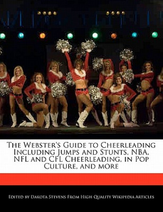 The Webster's Guide to Cheerleading Including Jumps and Stunts, NBA, NFL and Cfl Cheerleading, in Pop Culture, and More