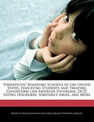 Therapeutic Boarding Schools in the United States: Educating Students and Treating Conditions Like Asperger Syndrome, Ocd, Eating Disorders, Substance