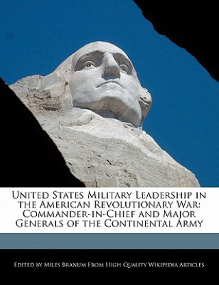 United States Military Leadership in the American Revolutionary War: Commander-In-Chief and Major Generals of the Continental Army