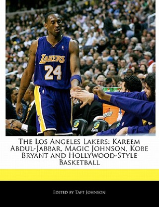 The Los Angeles Lakers: Kareem Abdul-Jabbar, Magic Johnson, Kobe Bryant and Hollywood-Style Basketball