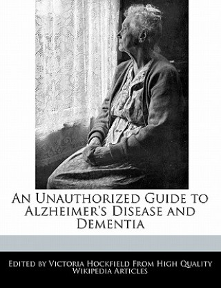 An Unauthorized Guide to Alzheimer's Disease and Dementia