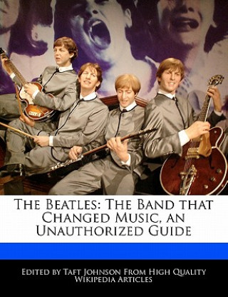 The Beatles: The Band That Changed Music, an Unauthorized Guide