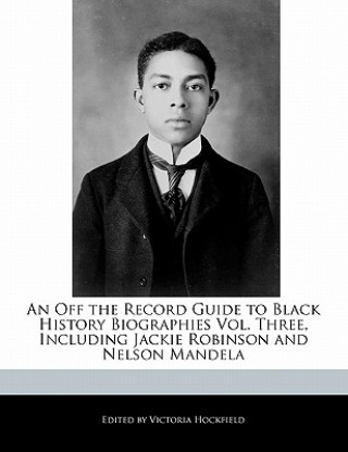 An Off the Record Guide to Black History Biographies Vol. Three, Including Jackie Robinson and Nelson Mandela