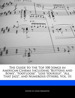 The Guide to the Top 100 Songs in American Cinema Including Buttons and Bows, Footloose, Lose Yourself, All That Jazz, and Numerous Others, Vol. III