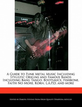 A   Guide to Funk Metal Music Including Stylistic Origins and Famous Bands Including Bang Tango, Bootsauce, Fishbone, Faith No More, Korn, L.A.P.D, an