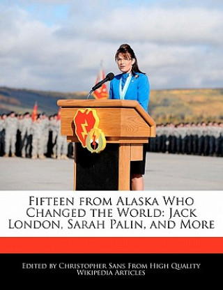 Fifteen from Alaska Who Changed the World: Jack London, Sarah Palin, and More