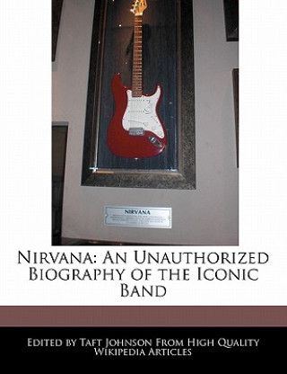 Nirvana: An Unauthorized Biography of the Iconic Band