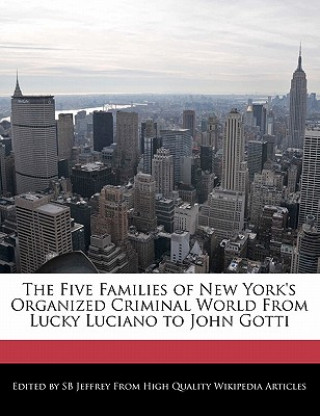 The Five Families of New York's Organized Criminal World from Lucky Luciano to John Gotti