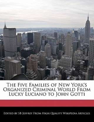 The Five Families of New York's Organized Criminal World from Lucky Luciano to John Gotti