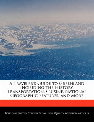 A Traveler's Guide to Greenland Including the History, Transportation, Cuisine, National Geographic Features, and More