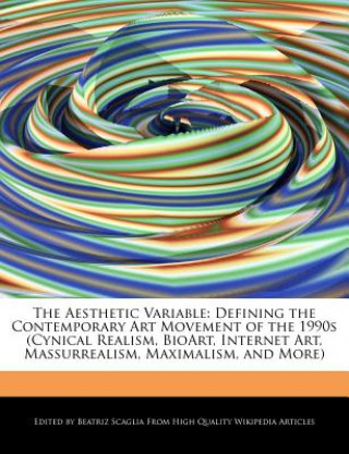 The Aesthetic Variable: Defining the Contemporary Art Movement of the 1990s (Cynical Realism, Bioart, Internet Art, Massurrealism, Maximalism,
