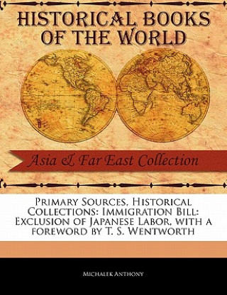 Primary Sources, Historical Collections: Immigration Bill: Exclusion of Japanese Labor, with a Foreword by T. S. Wentworth