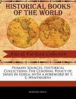 Primary Sources, Historical Collections: The Colonial Policy of Japan in Korea, with a Foreword by T. S. Wentworth
