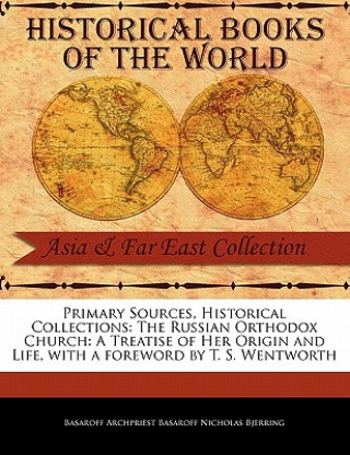 Primary Sources, Historical Collections: The Russian Orthodox Church: A Treatise of Her Origin and Life, with a Foreword by T. S. Wentworth