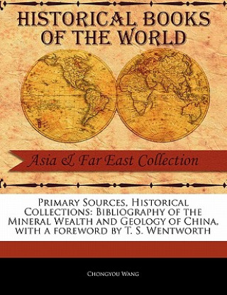 Primary Sources, Historical Collections: Bibliography of the Mineral Wealth and Geology of China, with a Foreword by T. S. Wentworth