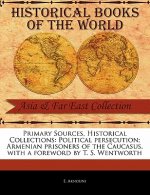 Primary Sources, Historical Collections: Political Persecution; Armenian Prisoners of the Caucasus, with a Foreword by T. S. Wentworth