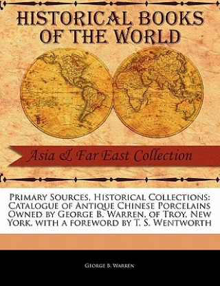 Primary Sources, Historical Collections: Catalogue of Antique Chinese Porcelains Owned by George B. Warren, of Troy, New York, with a Foreword by T. S