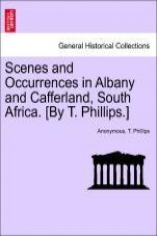 Scenes and Occurrences in Albany and Cafferland, South Africa. [By T. Phillips.]
