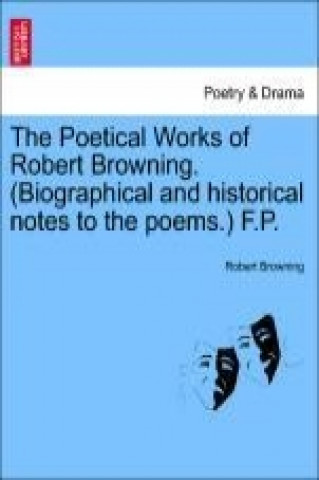 The Poetical Works of Robert Browning. (Biographical and historical notes to the poems.) F.P. Vol. XVI.