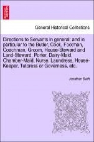 Directions to Servants in general; and in particular to the Butler, Cook, Footman, Coachman, Groom, House-Steward and Land-Steward, Porter, Dairy-Maid