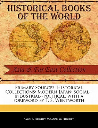 Primary Sources, Historical Collections: Modern Japan: Social--Industrial--Political, with a Foreword by T. S. Wentworth